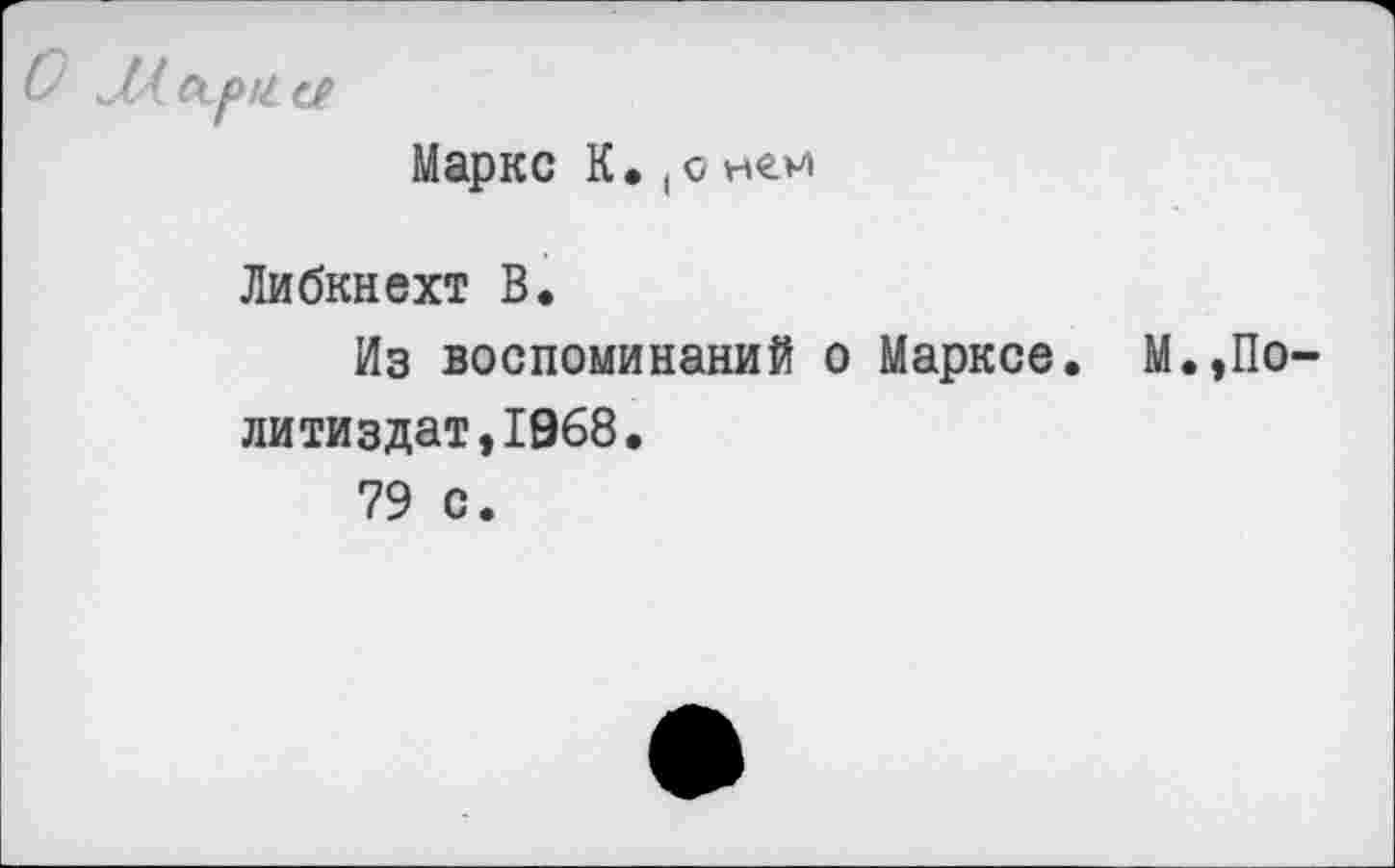 ﻿Маркс К. (с нем
Либкнехт В.
Из воспоминаний о Марксе. М.,По литиздат,1968.
79 с.